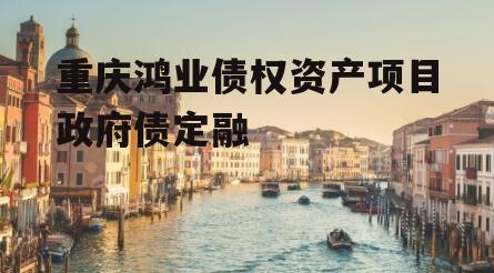 重庆鸿业债权资产项目政府债定融