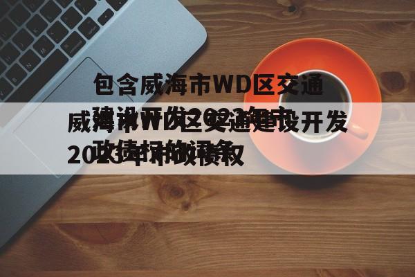 包含威海市WD区交通建设开发2023年市政债权的词条