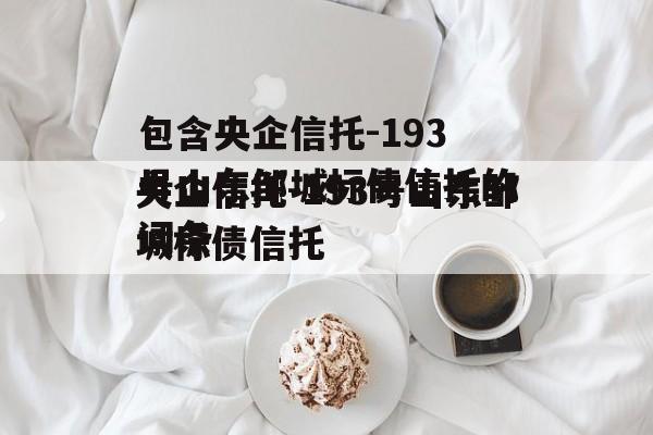 包含央企信托-193号山东邹城标债信托的词条