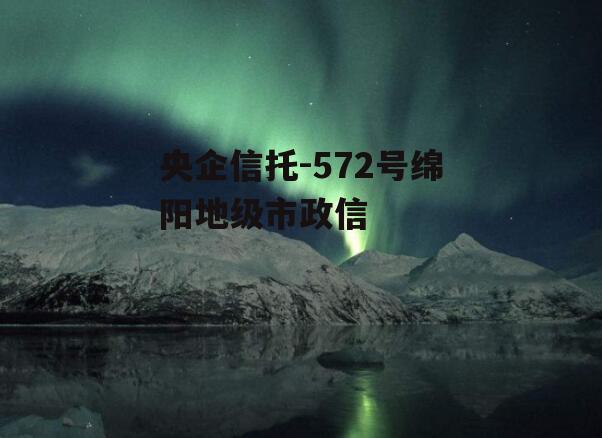 央企信托-572号绵阳地级市政信