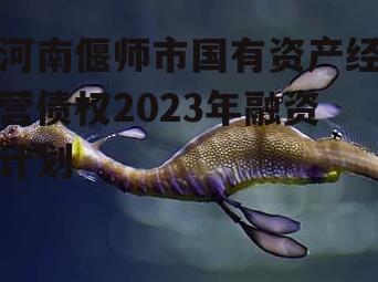 河南偃师市国有资产经营债权2023年融资计划
