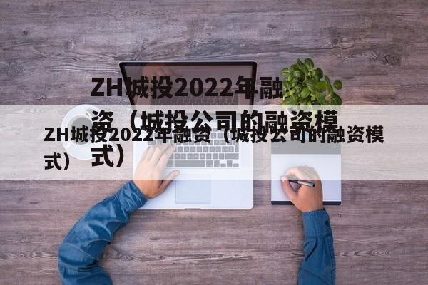 ZH城投2022年融资（城投公司的融资模式）
