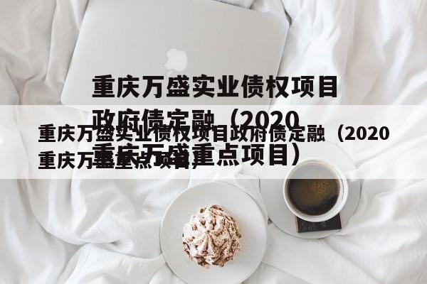 重庆万盛实业债权项目政府债定融（2020重庆万盛重点项目）
