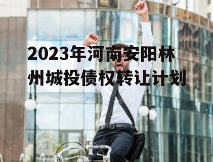 2023年河南安阳林州城投债权转让计划