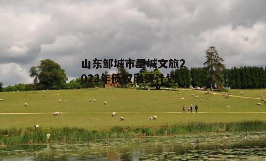 山东邹城市圣城文旅2023年债权融资计划