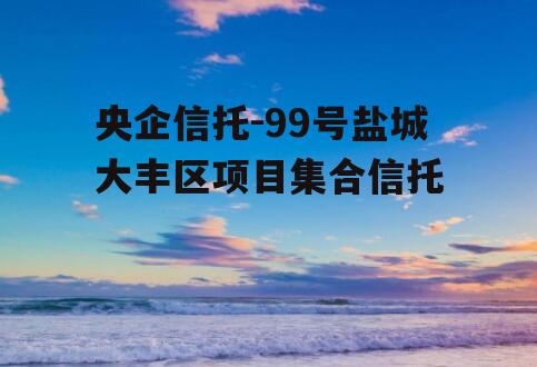 央企信托-99号盐城大丰区项目集合信托