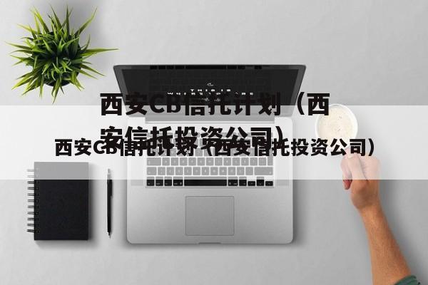 西安CB信托计划（西安信托投资公司）