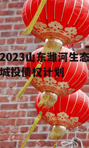 2023山东潍河生态城投债权计划