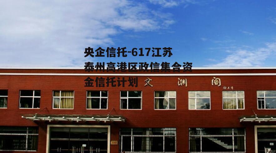 央企信托-617江苏泰州高港区政信集合资金信托计划
