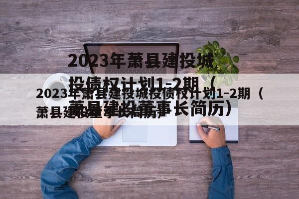 2023年萧县建投城投债权计划1-2期（萧县建投董事长简历）