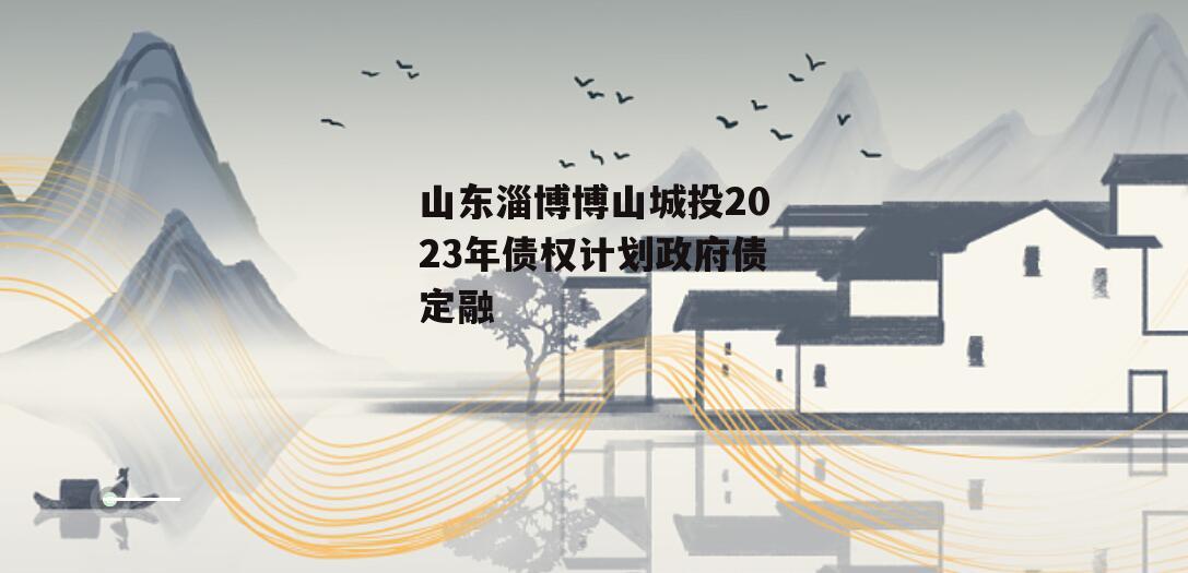 山东淄博博山城投2023年债权计划政府债定融
