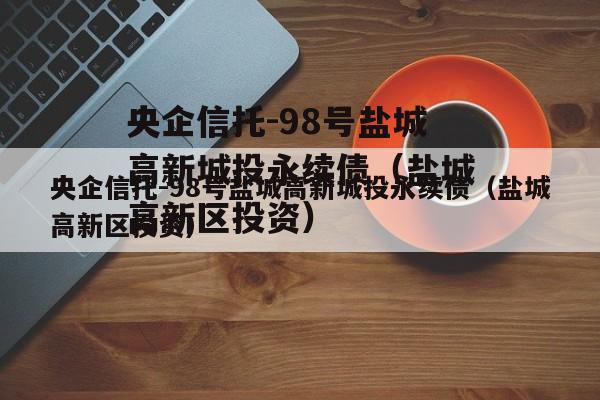 央企信托-98号盐城高新城投永续债（盐城高新区投资）
