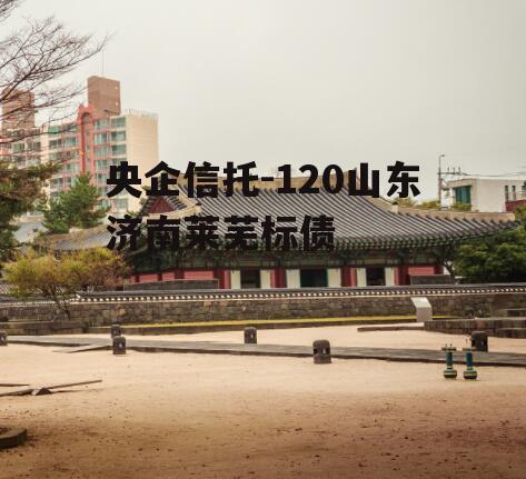 央企信托-120山东济南莱芜标债