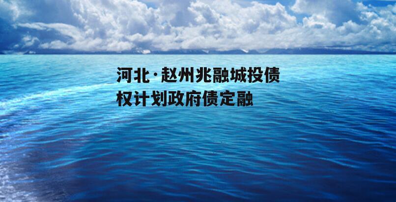 河北·赵州兆融城投债权计划政府债定融