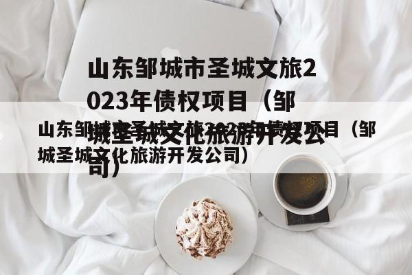 山东邹城市圣城文旅2023年债权项目（邹城圣城文化旅游开发公司）