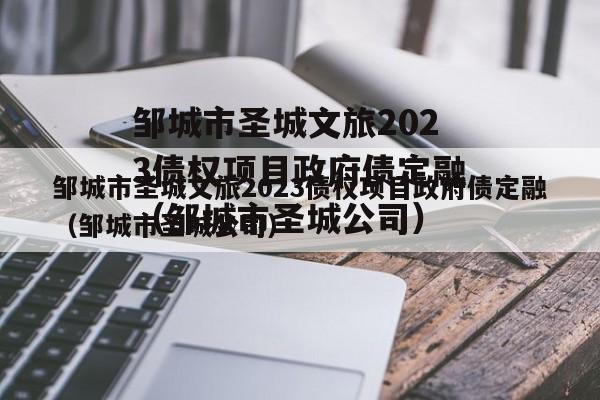 邹城市圣城文旅2023债权项目政府债定融（邹城市圣城公司）