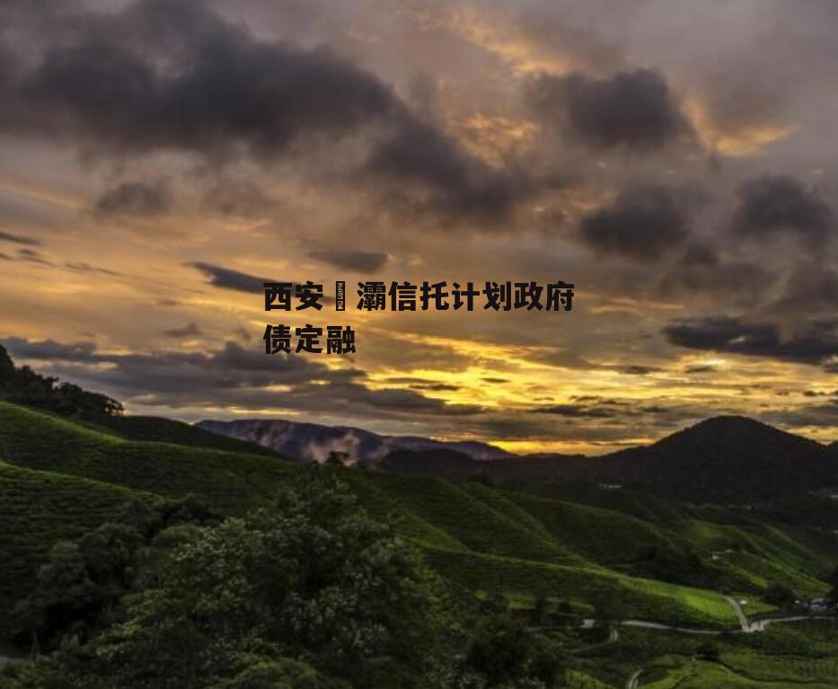 西安浐灞信托计划政府债定融