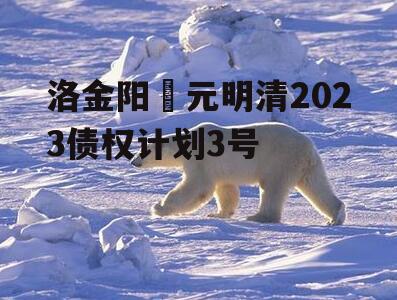 洛金阳‬元明清2023债权计划3号