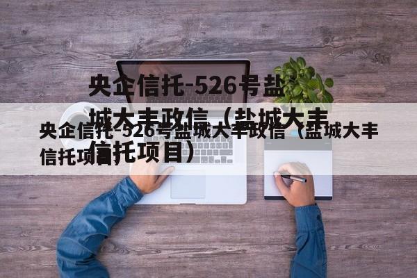 央企信托-526号盐城大丰政信（盐城大丰信托项目）