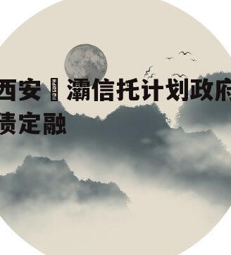 西安浐灞信托计划政府债定融