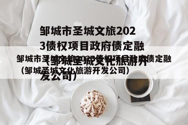 邹城市圣城文旅2023债权项目政府债定融（邹城圣城文化旅游开发公司）