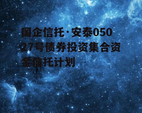 国企信托·安泰05027号债券投资集合资金信托计划