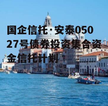 国企信托·安泰05027号债券投资集合资金信托计划