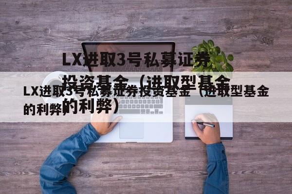 LX进取3号私募证券投资基金（进取型基金的利弊）