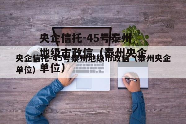 央企信托-45号泰州地级市政信（泰州央企单位）