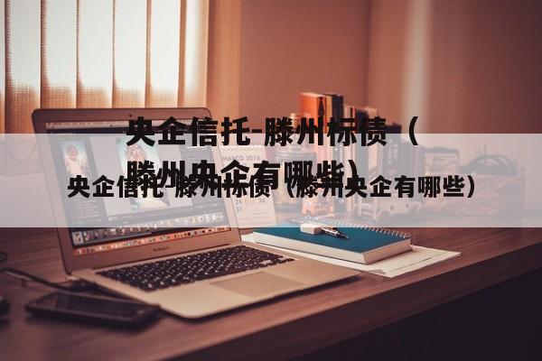央企信托-滕州标债（滕州央企有哪些）