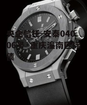 央企信托-安泰04006号·重庆潼南区标债