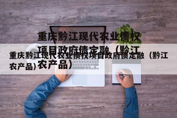 重庆黔江现代农业债权项目政府债定融（黔江农产品）
