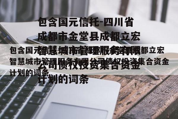 包含国元信托-四川省成都市金堂县成都立宏智慧城市管理服务有限公司债权投资集合资金计划的词条
