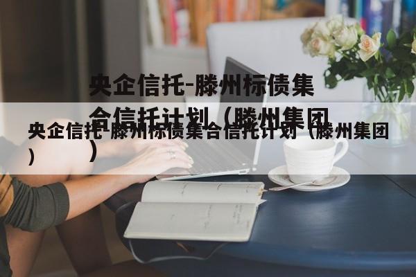 央企信托-滕州标债集合信托计划（滕州集团）