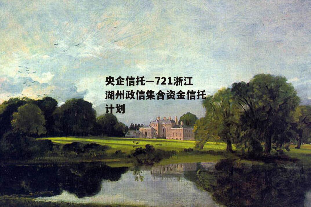 央企信托—721浙江湖州政信集合资金信托计划