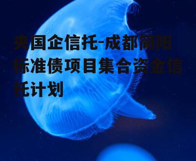 央国企信托-成都简阳标准债项目集合资金信托计划
