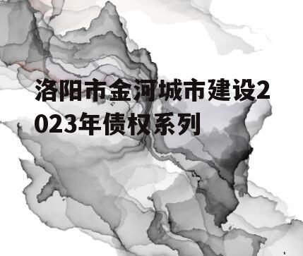 洛阳市金河城市建设2023年债权系列