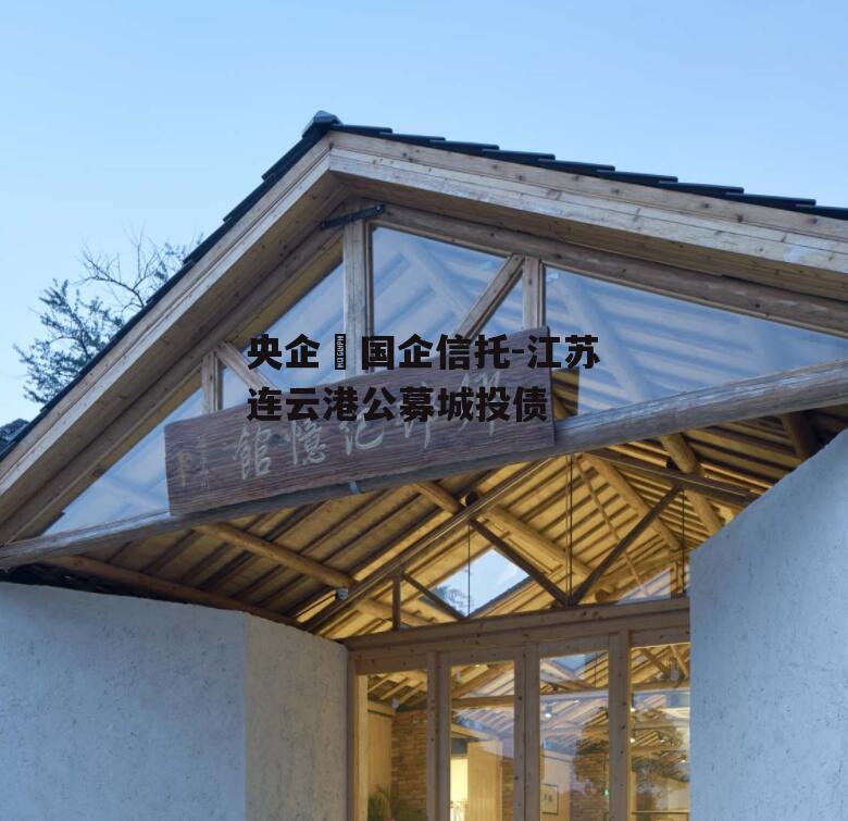 央企➕国企信托-江苏连云港公募城投债