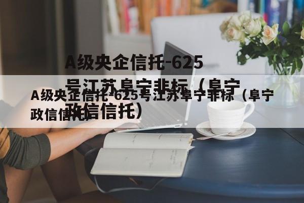 A级央企信托-625号江苏阜宁非标（阜宁政信信托）