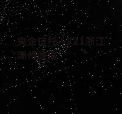 央企信托—721浙江湖州政信