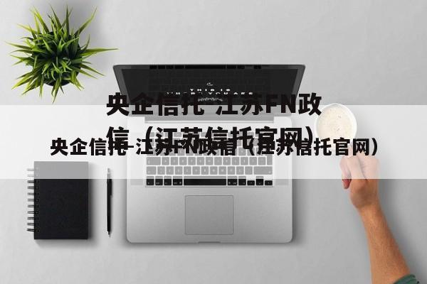 央企信托-江苏FN政信（江苏信托官网）