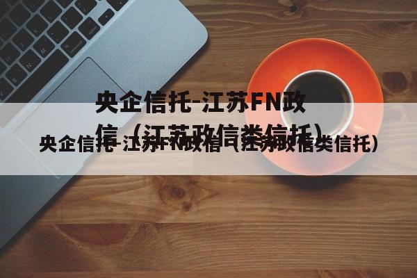 央企信托-江苏FN政信（江苏政信类信托）