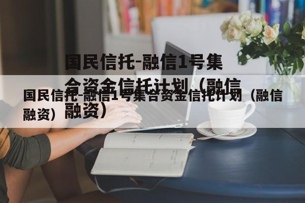 国民信托-融信1号集合资金信托计划（融信融资）