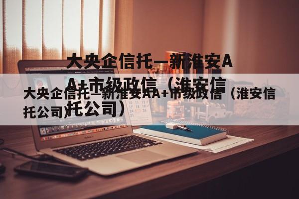 大央企信托—新淮安AA+市级政信（淮安信托公司）