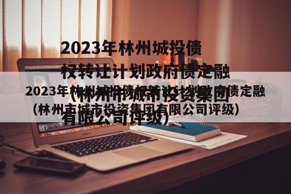 2023年林州城投债权转让计划政府债定融（林州市城市投资集团有限公司评级）