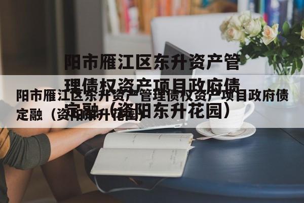 阳市雁江区东升资产管理债权资产项目政府债定融（资阳东升花园）