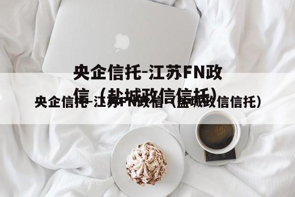 央企信托-江苏FN政信（盐城政信信托）