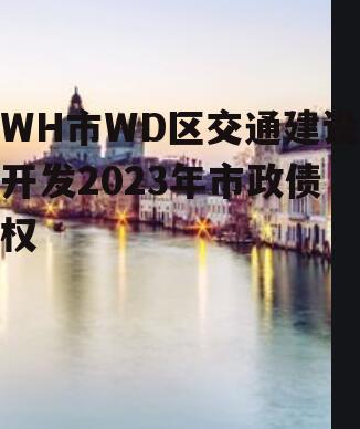 WH市WD区交通建设开发2023年市政债权