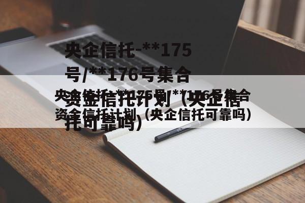央企信托-**175号/**176号集合资金信托计划（央企信托可靠吗）