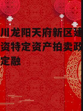 四川龙阳天府新区建设投资特定资产拍卖政府债定融